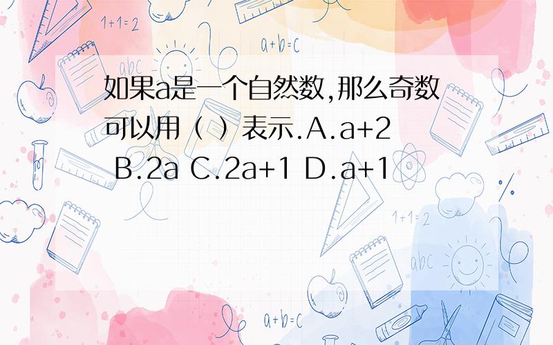 如果a是一个自然数,那么奇数可以用（ ）表示.A.a+2 B.2a C.2a+1 D.a+1