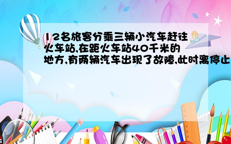 12名旅客分乘三辆小汽车赶往火车站,在距火车站40千米的地方,有两辆汽车出现了故障,此时离停止检票的时