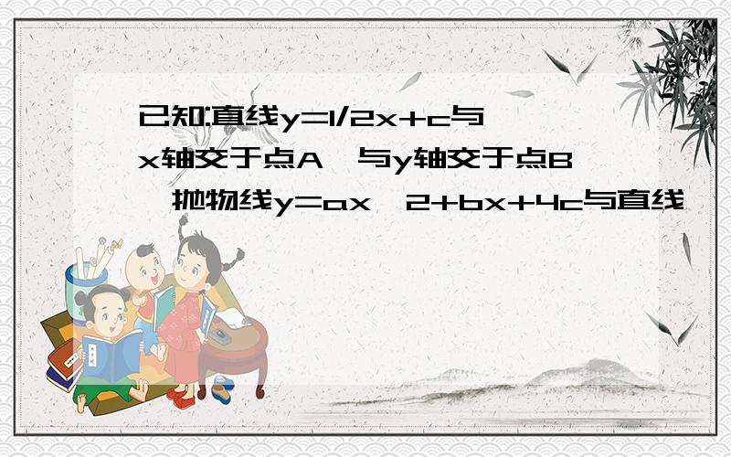 已知:直线y=1/2x+c与x轴交于点A,与y轴交于点B,抛物线y=ax^2+bx+4c与直线