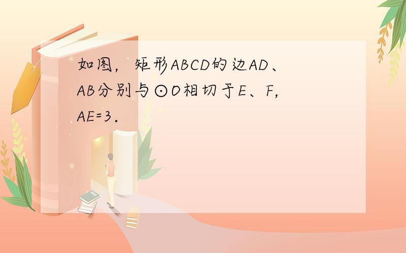 如图，矩形ABCD的边AD、AB分别与⊙O相切于E、F，AE=3．