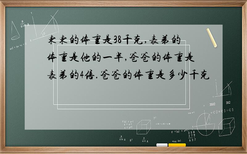 东东的体重是38千克,表弟的体重是他的一半,爸爸的体重是表弟的4倍.爸爸的体重是多少千克