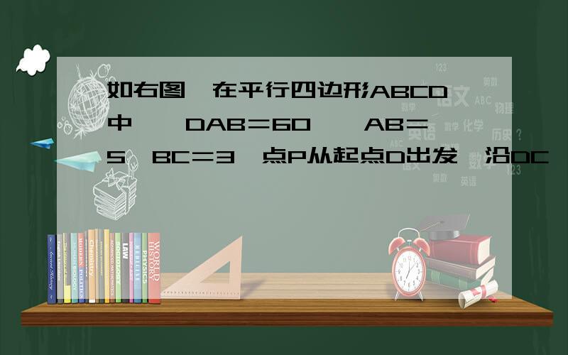 如右图,在平行四边形ABCD中,∠DAB＝60°,AB＝5,BC＝3,点P从起点D出发,沿DC、CB向终点B匀速运动．设