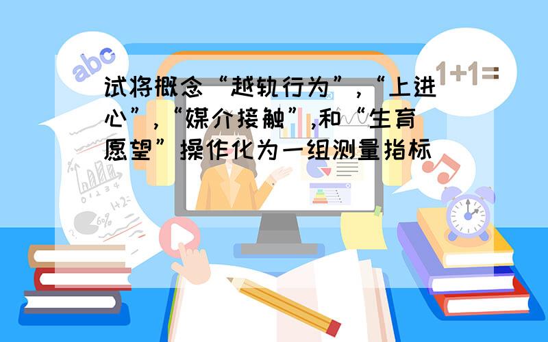 试将概念“越轨行为”,“上进心”,“媒介接触”,和“生育愿望”操作化为一组测量指标