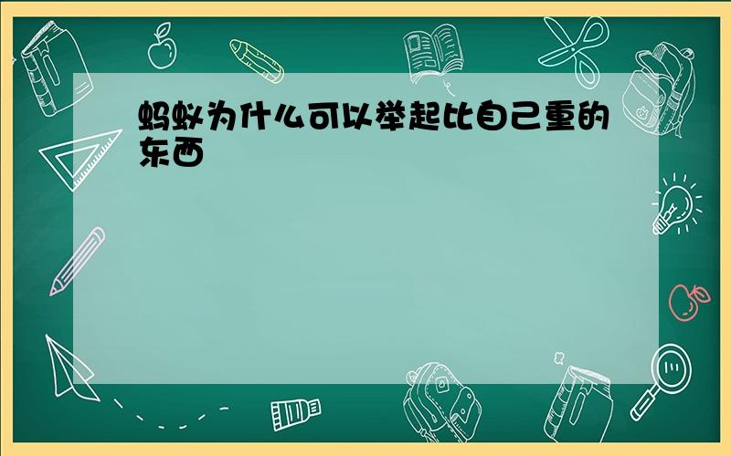 蚂蚁为什么可以举起比自己重的东西