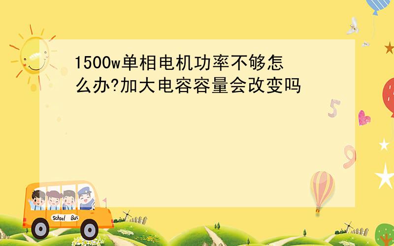 1500w单相电机功率不够怎么办?加大电容容量会改变吗