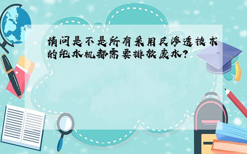 请问是不是所有采用反渗透技术的纯水机都需要排放废水?