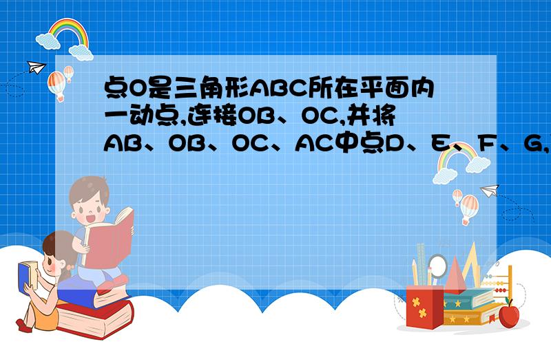 点O是三角形ABC所在平面内一动点,连接OB、OC,并将AB、OB、OC、AC中点D、E、F、G,依次连接起来,设DEF