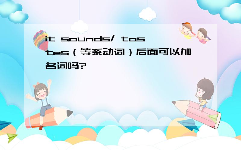 it sounds/ tastes（等系动词）后面可以加名词吗?