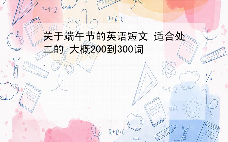 关于端午节的英语短文 适合处二的 大概200到300词 .