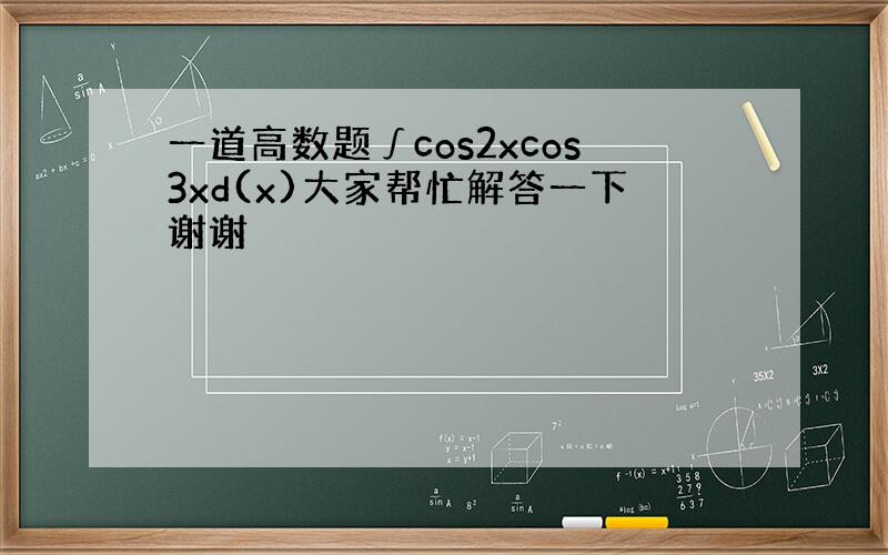 一道高数题∫cos2xcos3xd(x)大家帮忙解答一下谢谢