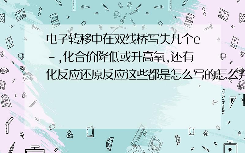 电子转移中在双线桥写失几个e-,化合价降低或升高氧,还有化反应还原反应这些都是怎么写的怎么判断出来的