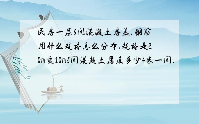 民房一层5间混凝土房盖.钢筋用什么规格怎么分布,规格是20m乘10m5间混凝土厚度多少4米一间.