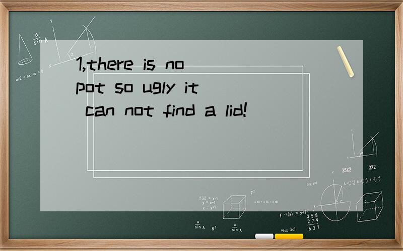 1,there is no pot so ugly it can not find a lid!