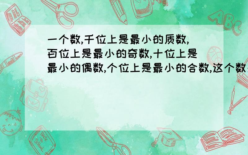 一个数,千位上是最小的质数,百位上是最小的奇数,十位上是最小的偶数,个位上是最小的合数,这个数是