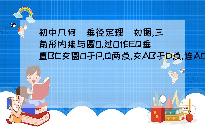 初中几何（垂径定理）如图,三角形内接与圆O,过O作EQ垂直BC交圆O于P,Q两点,交AB于D点,连AO求证：OA方=OD