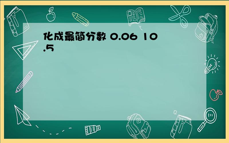 化成最简分数 0.06 10.5