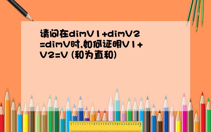 请问在dimV1+dimV2=dimV时,如何证明V1+V2=V (和为直和)