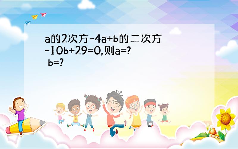 a的2次方-4a+b的二次方-10b+29=0,则a=? b=?