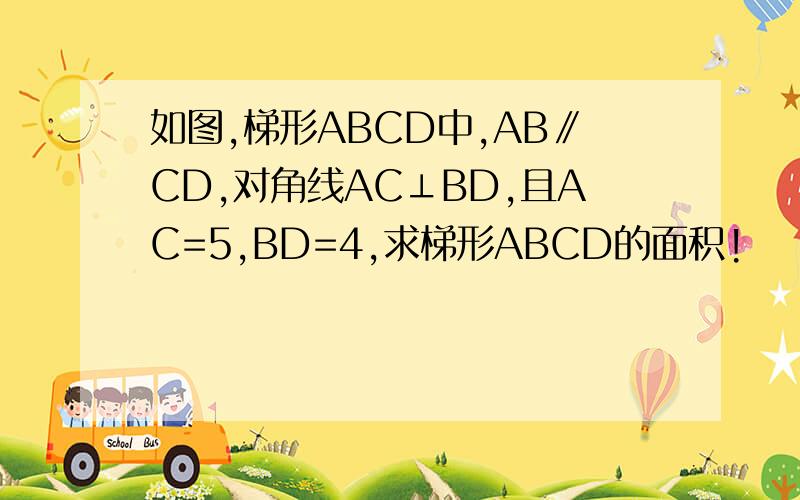 如图,梯形ABCD中,AB∥CD,对角线AC⊥BD,且AC=5,BD=4,求梯形ABCD的面积!