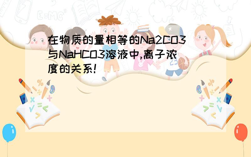 在物质的量相等的Na2CO3与NaHCO3溶液中,离子浓度的关系!