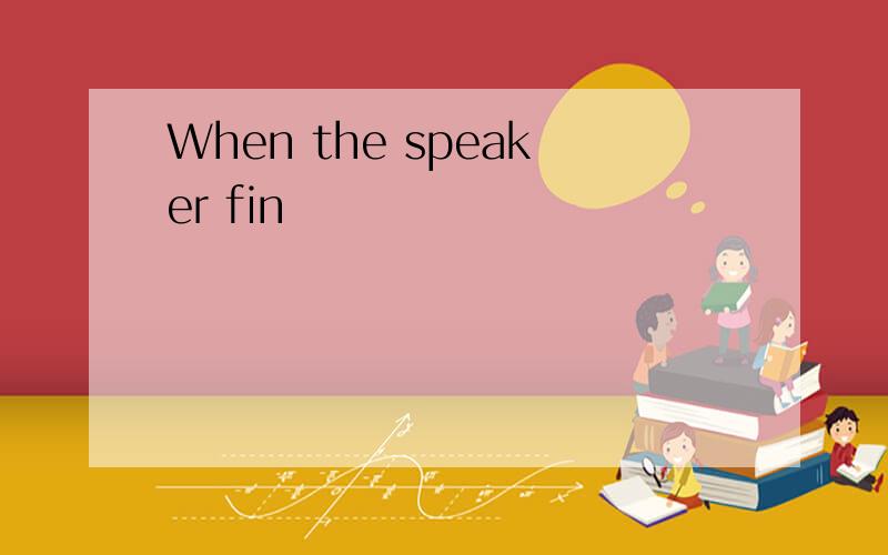 When the speaker fin