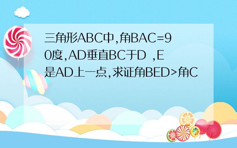 三角形ABC中,角BAC=90度,AD垂直BC于D ,E是AD上一点,求证角BED>角C