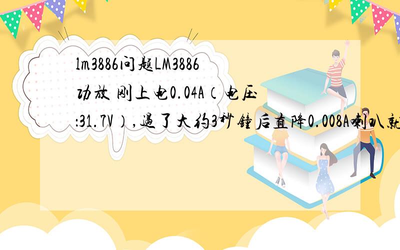 lm3886问题LM3886功放 刚上电0.04A（电压：31.7V）,过了大约3秒钟后直降0.008A喇叭就不响了问什