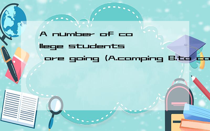 A number of college students are going (A.camping B.to camp)