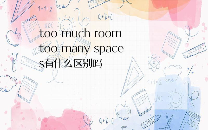 too much room too many spaces有什么区别吗