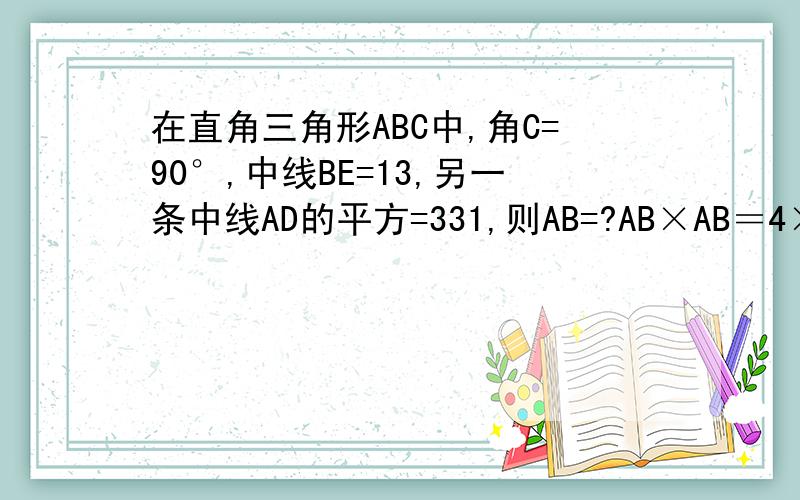 在直角三角形ABC中,角C=90°,中线BE=13,另一条中线AD的平方=331,则AB=?AB×AB＝4×100看不懂