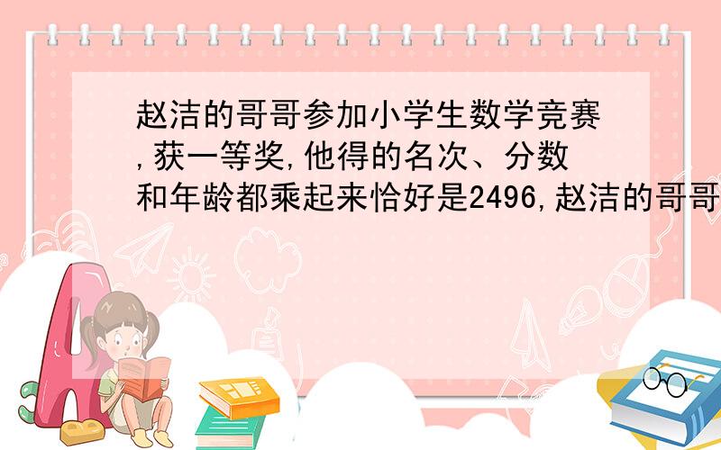 赵洁的哥哥参加小学生数学竞赛,获一等奖,他得的名次、分数和年龄都乘起来恰好是2496,赵洁的哥哥是第（