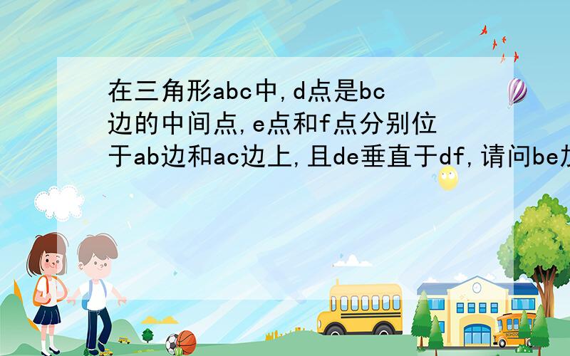 在三角形abc中,d点是bc边的中间点,e点和f点分别位于ab边和ac边上,且de垂直于df,请问be加cf是大于ef?