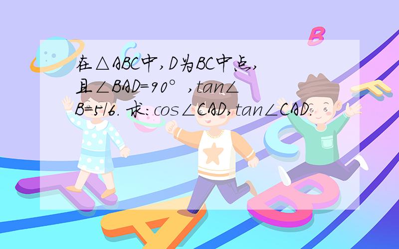 在△ABC中,D为BC中点,且∠BAD=90°,tan∠B=5/6. 求:cos∠CAD,tan∠CAD.