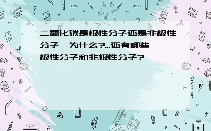 二氧化碳是极性分子还是非极性分子,为什么?...还有哪些极性分子和非极性分子?