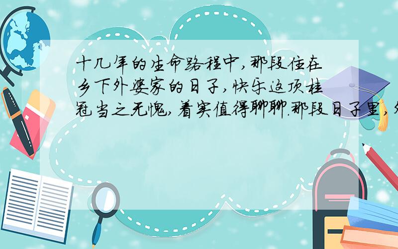 十几年的生命路程中,那段住在乡下外婆家的日子,快乐这顶桂冠当之无愧,着实值得聊聊.那段日子里,外婆