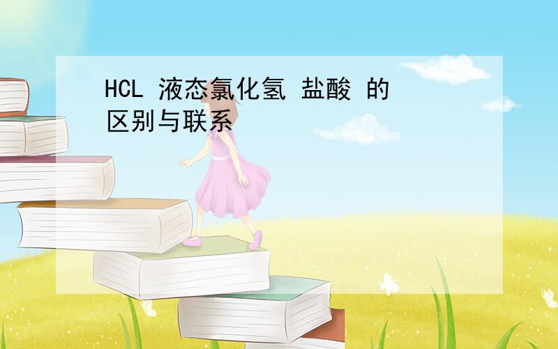 HCL 液态氯化氢 盐酸 的区别与联系