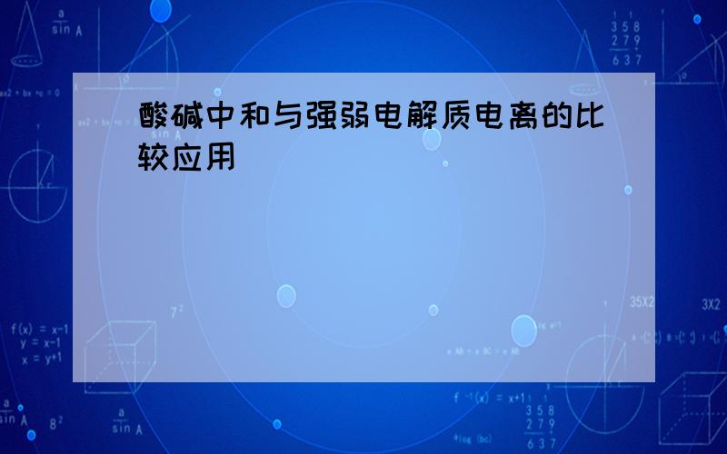 酸碱中和与强弱电解质电离的比较应用