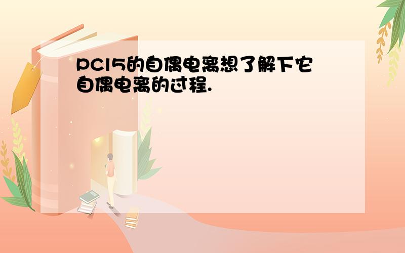 PCl5的自偶电离想了解下它自偶电离的过程.