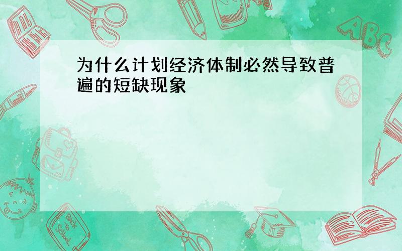 为什么计划经济体制必然导致普遍的短缺现象