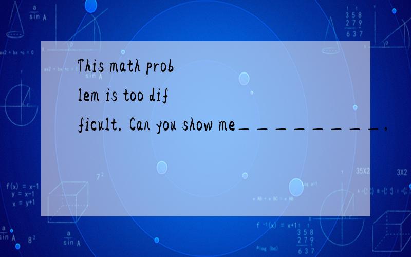 This math problem is too difficult. Can you show me________,