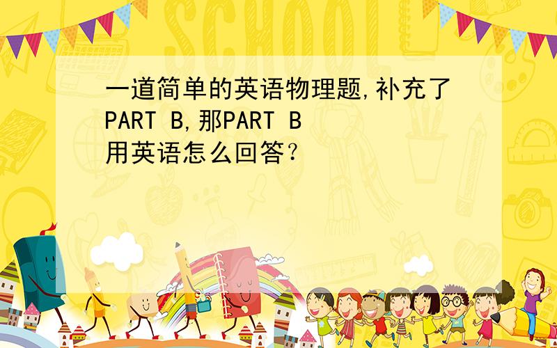 一道简单的英语物理题,补充了PART B,那PART B用英语怎么回答？