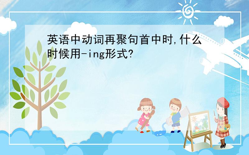 英语中动词再聚句首中时,什么时候用-ing形式?