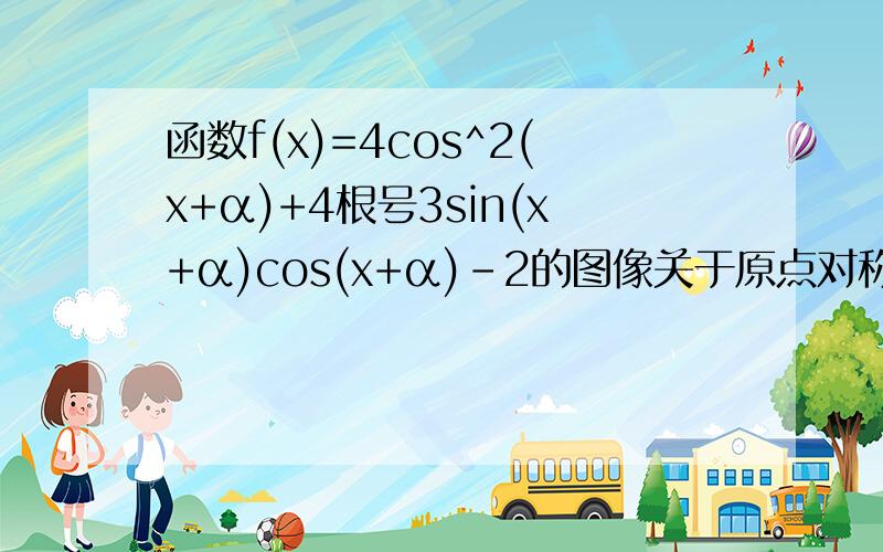 函数f(x)=4cos^2(x+α)+4根号3sin(x+α)cos(x+α)-2的图像关于原点对称,则实数α的最小正值