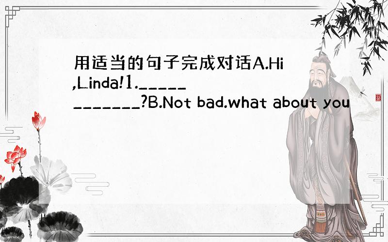 用适当的句子完成对话A.Hi,Linda!1.____________?B.Not bad.what about you