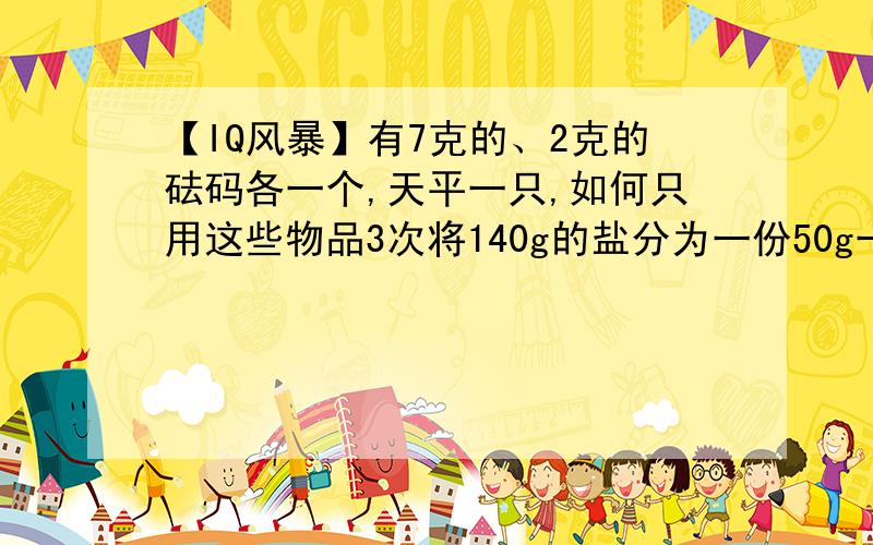 【IQ风暴】有7克的、2克的砝码各一个,天平一只,如何只用这些物品3次将140g的盐分为一份50g一份90g.