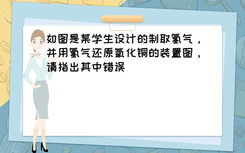 如图是某学生设计的制取氢气，并用氢气还原氧化铜的装置图，请指出其中错误．