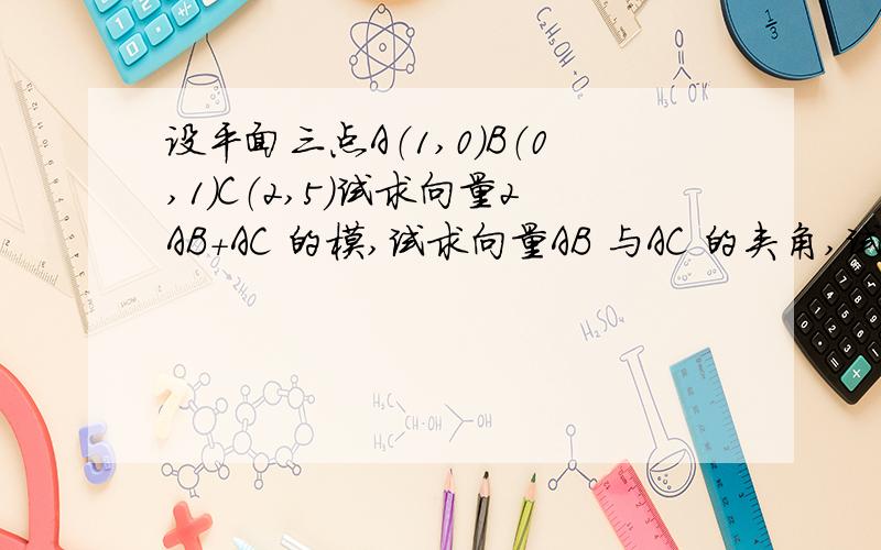 设平面三点A（1,0）B（0,1）C（2,5）试求向量2AB＋AC 的模,试求向量AB 与AC 的夹角,试求与向量BC