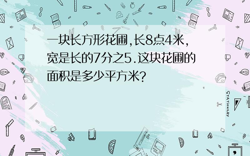 一块长方形花圃,长8点4米,宽是长的7分之5.这块花圃的面积是多少平方米?