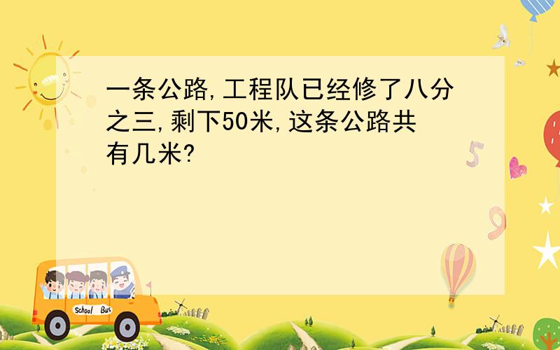 一条公路,工程队已经修了八分之三,剩下50米,这条公路共有几米?