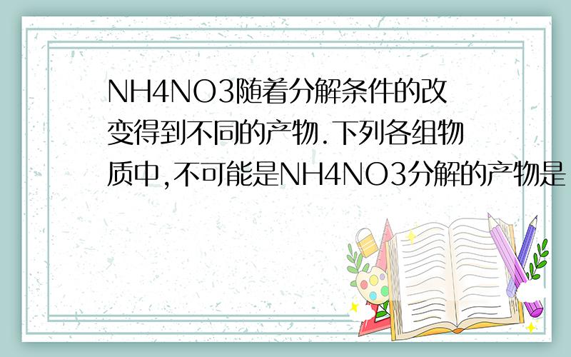 NH4NO3随着分解条件的改变得到不同的产物.下列各组物质中,不可能是NH4NO3分解的产物是（ ）